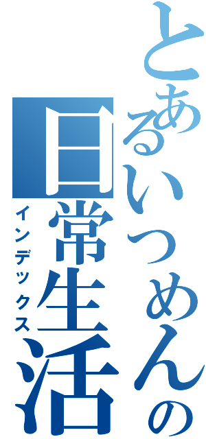 とあるいつめんの日常生活（インデックス）