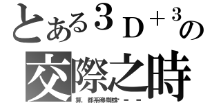 とある３Ｄ＋３Ｅの交際之時（算，都系睇蜘蛛俠＝ ＝）