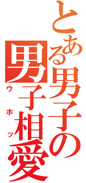 とある男子の男子相愛（ウホッ）