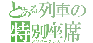 とある列車の特別座席（アッパークラス）