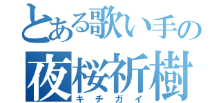 とある歌い手の夜桜祈樹（キチガイ）