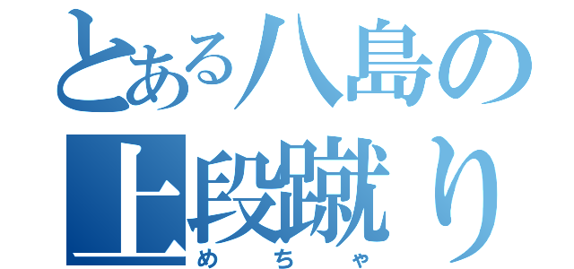 とある八島の上段蹴り（めちゃ）