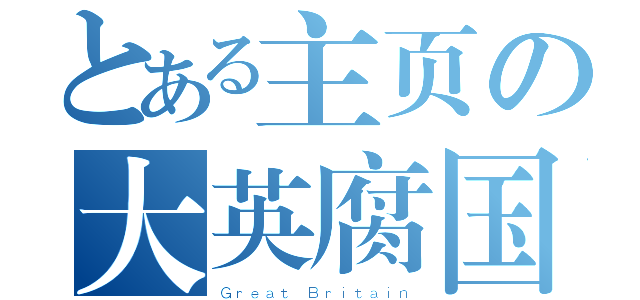 とある主页の大英腐国（Ｇｒｅａｔ Ｂｒｉｔａｉｎ）