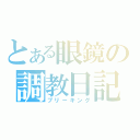 とある眼鏡の調教日記（ブリーキング）