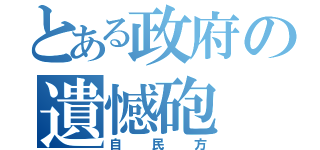 とある政府の遺憾砲（自民方）