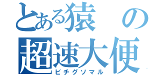 とある猿の超速大便（ビチグソマル）