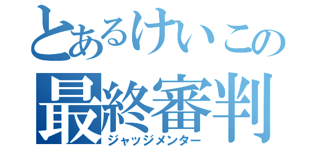 とあるけいこの最終審判（ジャッジメンター）