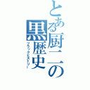 とある厨二の黒歴史（ブラックヒストリー）