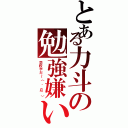 とある力斗の勉強嫌いｗ（学校やだ～（ ´Д｀））