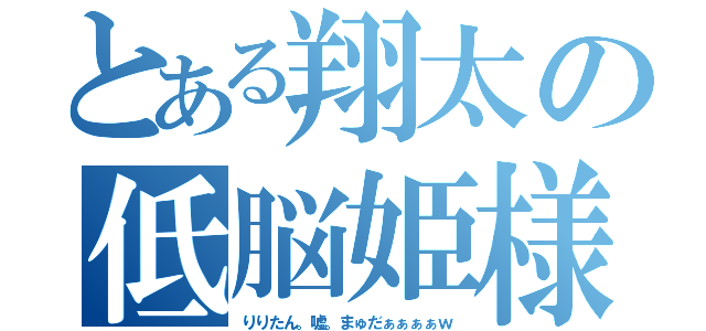 とある翔太の低脳姫様（りりたん。嘘。まゅだぁぁぁぁｗ）