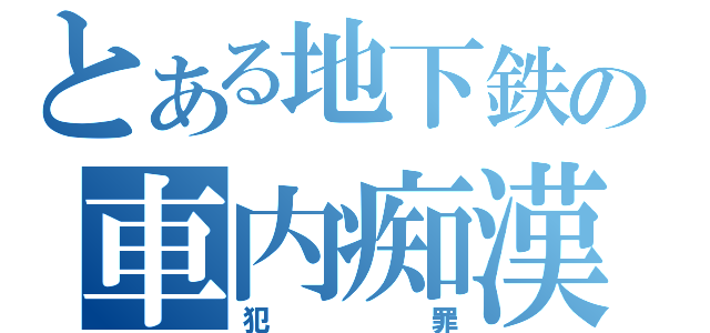 とある地下鉄の車内痴漢（犯罪）