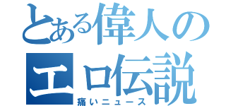 とある偉人のエロ伝説（痛いニュース）