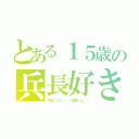 とある１５歳の兵長好き（兵長「エレン…（結婚しよ…））