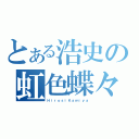 とある浩史の虹色蝶々（ＨｉｒｏｓｉＫａｍｉｙａ）