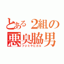 とある２組の悪臭脇男（フジミヤヒカル）