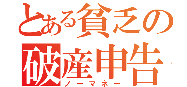 とある貧乏の破産申告（ノーマネー）