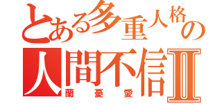 とある多重人格の人間不信Ⅱ（蘭憂愛）