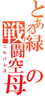 とある緑の戦闘空母（ニルバレス）