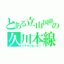 とある立山国鉄の久川本線（ヒサカワホンセン）