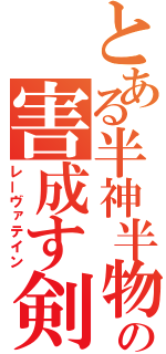 とある半神半物の害成す剣（レーヴァテイン）