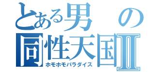 とある男の同性天国Ⅱ（ホモホモパラダイス）