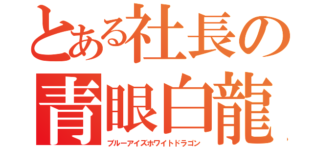 とある社長の青眼白龍（ブルーアイズホワイトドラゴン）