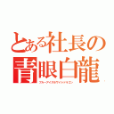 とある社長の青眼白龍（ブルーアイズホワイトドラゴン）