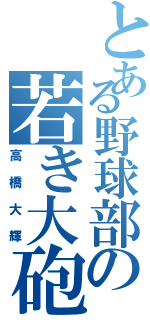 とある野球部の若き大砲（高橋大輝）