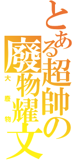 とある超帥の廢物耀文（大廢物）