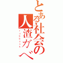 とある社会の人渣ガベージ（ｒｕｂｂｏｓｈ）