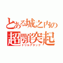 とある城之内の超顎突起（ドリルアタック）