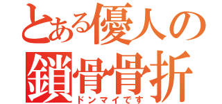 とある優人の鎖骨骨折（ドンマイです）