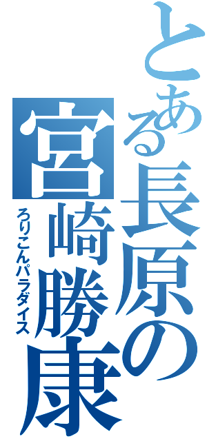 とある長原の宮崎勝康（ろりこんパラダイス）