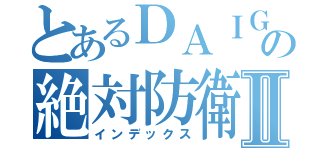 とあるＤＡＩＧＯの絶対防衛線Ⅱ（インデックス）