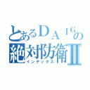 とあるＤＡＩＧＯの絶対防衛線Ⅱ（インデックス）