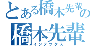 とある橋本先輩の橋本先輩（インデックス）