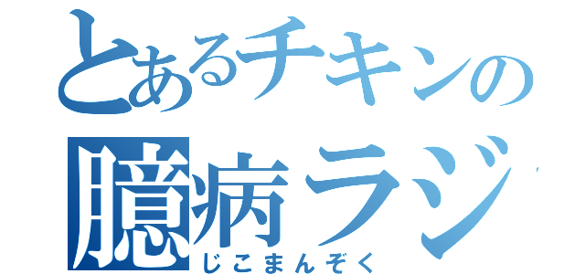 とあるチキンの臆病ラジオ（じこまんぞく）