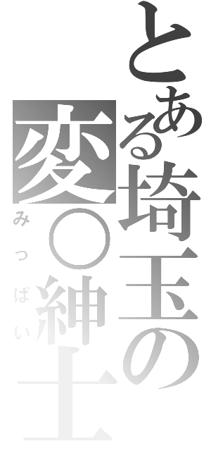 とある埼玉の変○紳士（みっぱい）