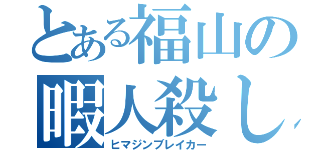 とある福山の暇人殺し（ヒマジンブレイカー）