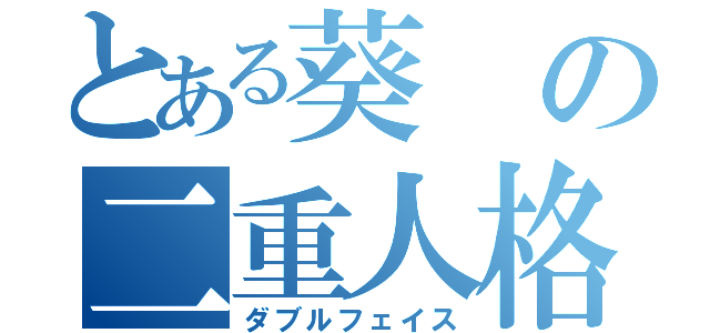 とある葵の二重人格（ダブルフェイス）