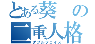 とある葵の二重人格（ダブルフェイス）