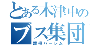 とある木津中のブス集団（誰得ハーレム）