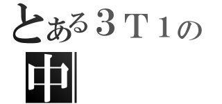 とある３Ｔ１の中（）