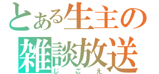 とある生主の雑談放送（じごえ）