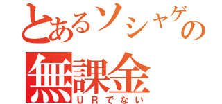 とあるソシャゲの無課金（ＵＲでない）