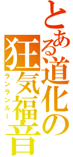 とある道化の狂気福音Ⅱ（ランランルー）