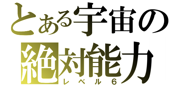 とある宇宙の絶対能力（レベル６）