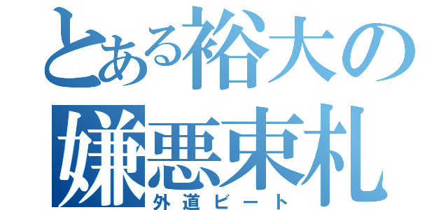 とある裕大の嫌悪束札（外道ビート）