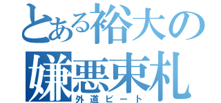 とある裕大の嫌悪束札（外道ビート）