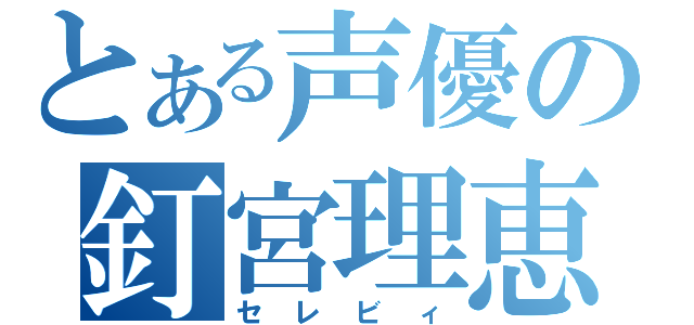 とある声優の釘宮理恵（セレビィ）